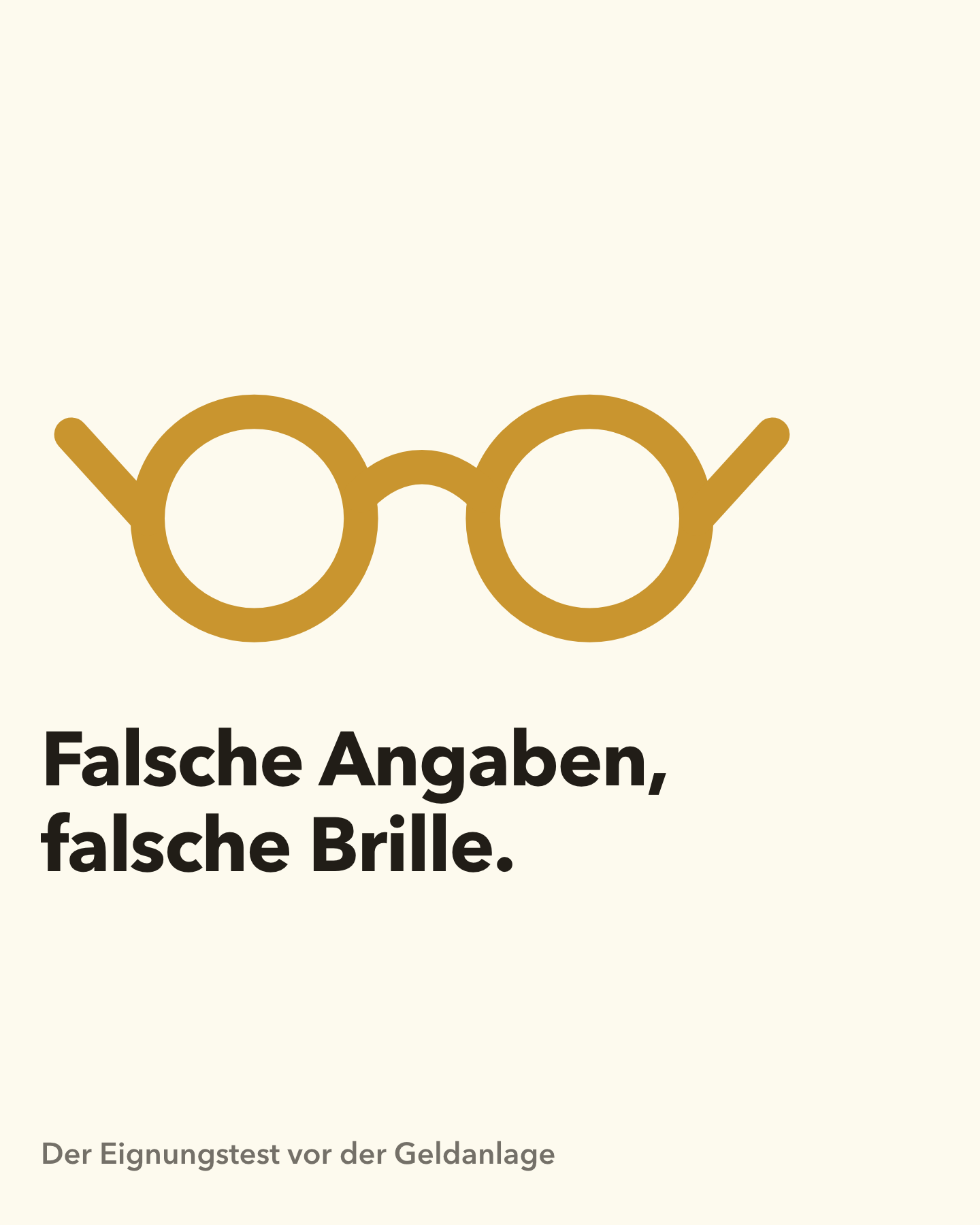 Flaches Piktogramm auf cremefarbenem Grund: eine runde goldene Brille mit zwei Bügeln, als schlichte Strichzeichnung. Darunter in großer schwarzer Schrift der Satz: Falsche Angaben, falsche Brille. Am unteren Rand klein die Zeile: Der Eignungstest vor der Geldanlage.