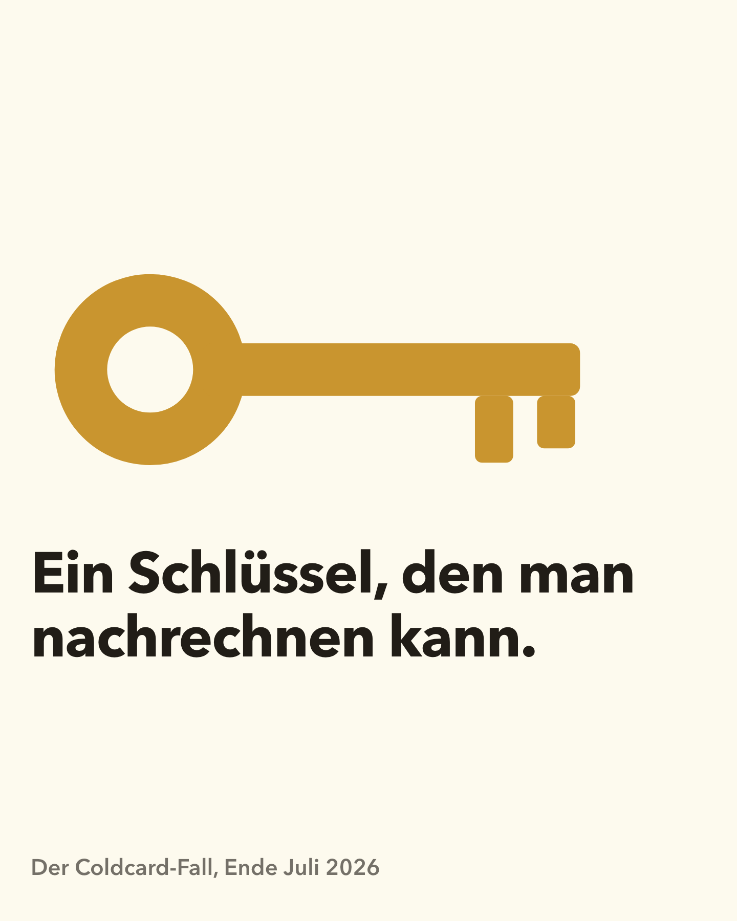 Flaches Piktogramm auf cremefarbenem Grund: ein großer goldener Schlüssel, waagerecht liegend, mit rundem Griff und zwei Zähnen am Ende, als schlichte Flächenzeichnung ohne Binnendetail. Darunter in großer schwarzer Schrift der Satz: Ein Schlüssel, den man nachrechnen kann. Am unteren Rand klein die Zeile: Der Coldcard-Fall, Ende Juli 2026.